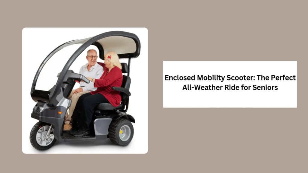 Enclosed Mobility Scooter The Perfect All-Weather Ride for Seniors